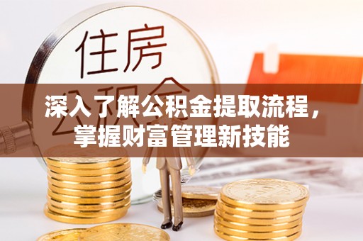 龙井深入了解公积金提取流程，掌握财富管理新技能