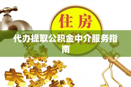 龙井代办提取公积金中介服务指南