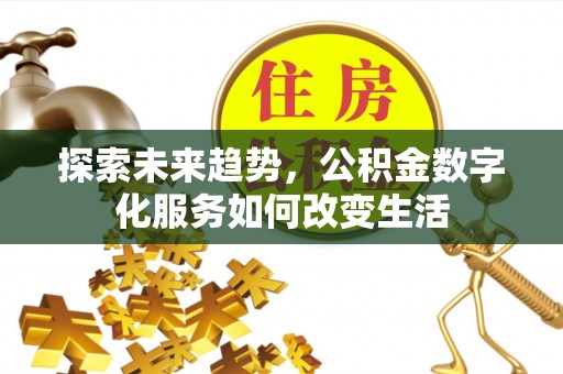龙井探索未来趋势，公积金数字化服务如何改变生活