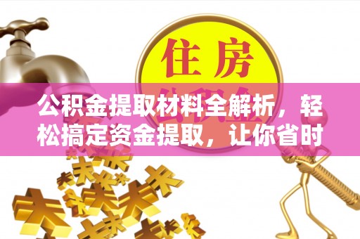龙井公积金提取材料全解析，轻松搞定资金提取，让你省时又省心