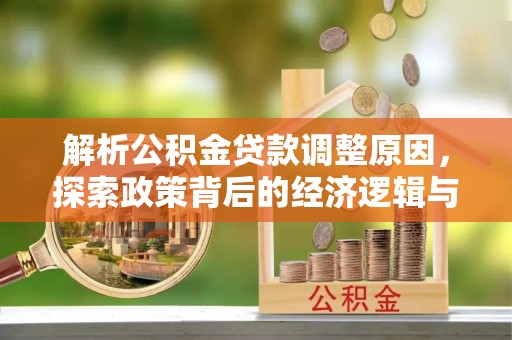 龙井解析公积金贷款调整原因，探索政策背后的经济逻辑与民生影响