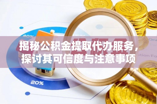 龙井揭秘公积金提取代办服务，探讨其可信度与注意事项