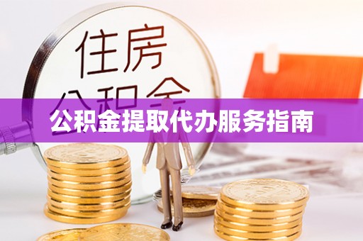 龙井公积金提取代办服务指南