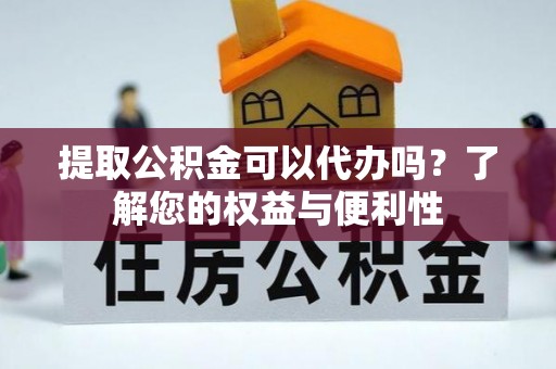 龙井提取公积金可以代办吗？了解您的权益与便利性