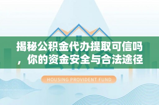 龙井揭秘公积金代办提取可信吗，你的资金安全与合法途径全解析