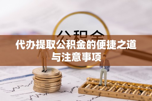 龙井代办提取公积金的便捷之道与注意事项