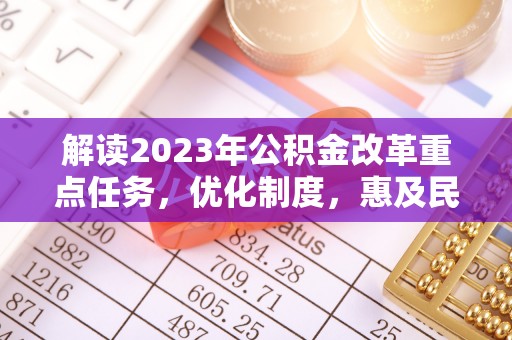 龙井解读2023年公积金改革重点任务，优化制度，惠及民生