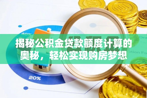 龙井揭秘公积金贷款额度计算的奥秘，轻松实现购房梦想