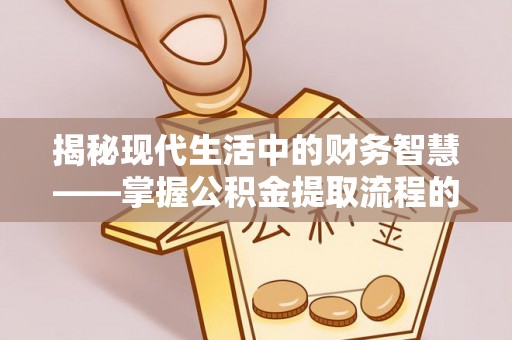 龙井揭秘现代生活中的财务智慧——掌握公积金提取流程的关键步骤