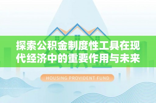 龙井探索公积金制度性工具在现代经济中的重要作用与未来发展趋势