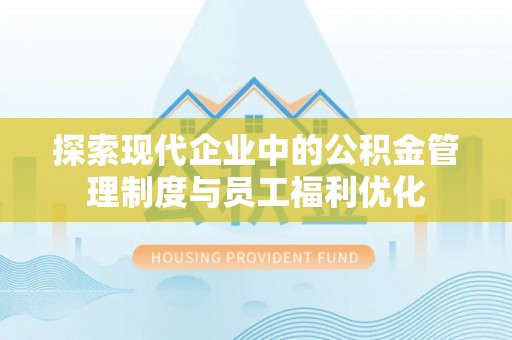 龙井探索现代企业中的公积金管理制度与员工福利优化