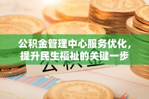 龙井公积金管理中心服务优化，提升民生福祉的关键一步