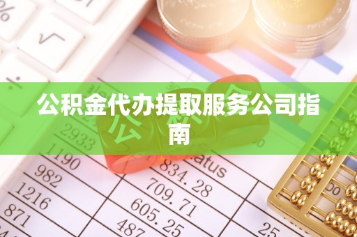 龙井公积金代办提取服务公司指南