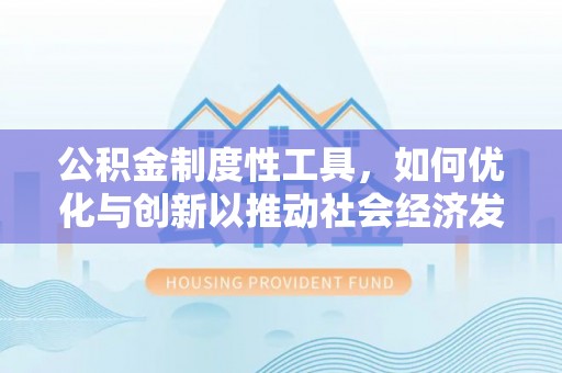 龙井公积金制度性工具，如何优化与创新以推动社会经济发展