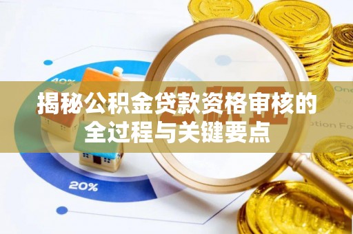 龙井揭秘公积金贷款资格审核的全过程与关键要点