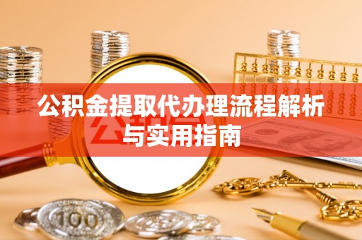 龙井公积金提取代办理流程解析与实用指南