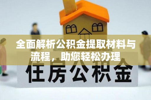 龙井全面解析公积金提取材料与流程，助您轻松办理