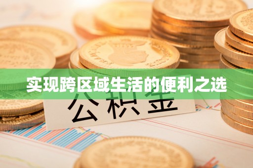 龙井实现跨区域生活的便利之选