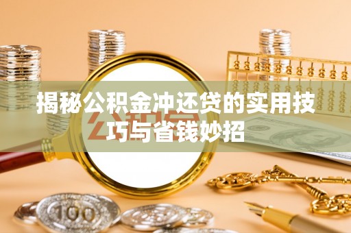 龙井揭秘公积金冲还贷的实用技巧与省钱妙招