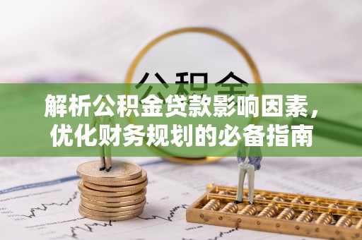 龙井解析公积金贷款影响因素，优化财务规划的必备指南