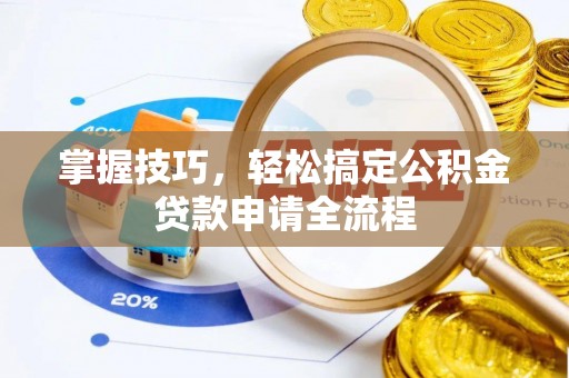 龙井掌握技巧，轻松搞定公积金贷款申请全流程