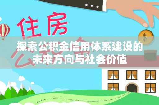 龙井探索公积金信用体系建设的未来方向与社会价值