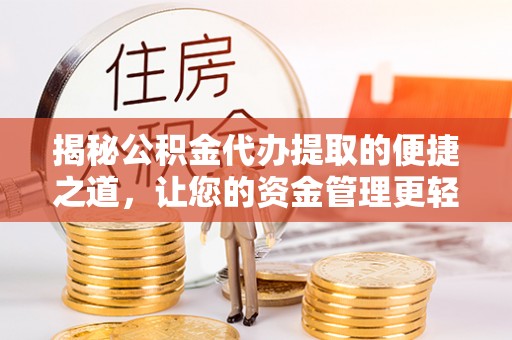 龙井揭秘公积金代办提取的便捷之道，让您的资金管理更轻松