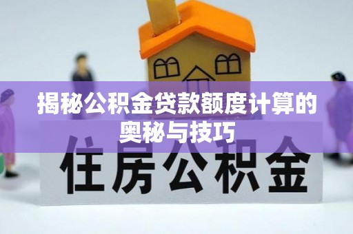 龙井揭秘公积金贷款额度计算的奥秘与技巧