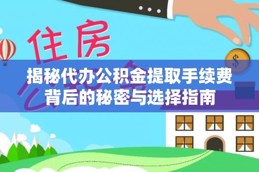 龙井揭秘代办公积金提取手续费背后的秘密与选择指南