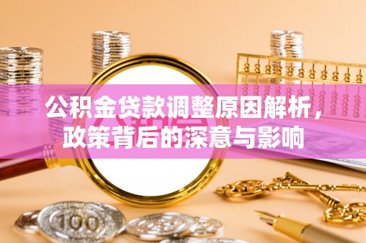 龙井公积金贷款调整原因解析，政策背后的深意与影响