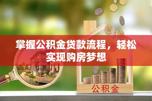 龙井掌握公积金贷款流程，轻松实现购房梦想