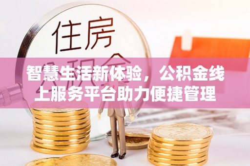 龙井智慧生活新体验，公积金线上服务平台助力便捷管理