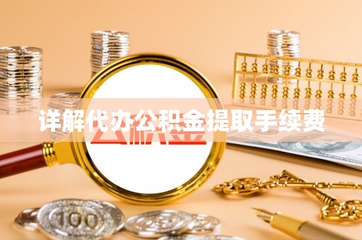 龙井详解代办公积金提取手续费