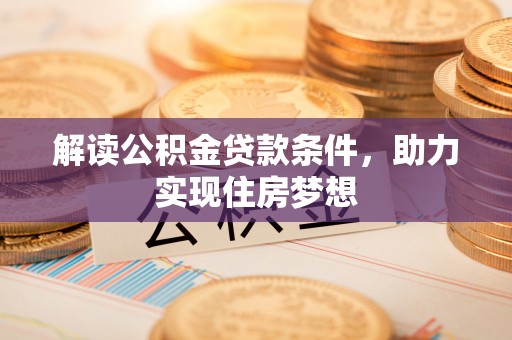 龙井解读公积金贷款条件，助力实现住房梦想