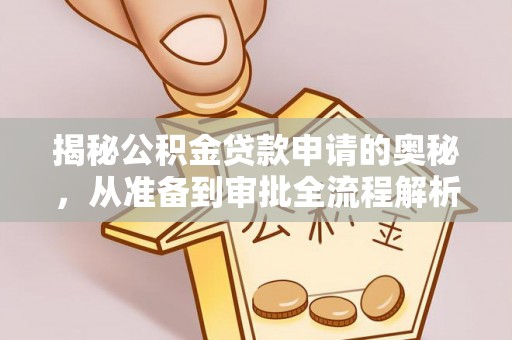 龙井揭秘公积金贷款申请的奥秘，从准备到审批全流程解析