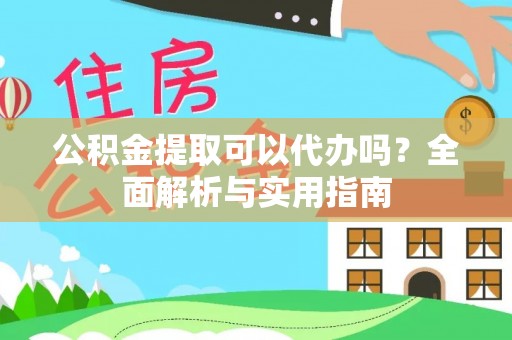 龙井公积金提取可以代办吗？全面解析与实用指南