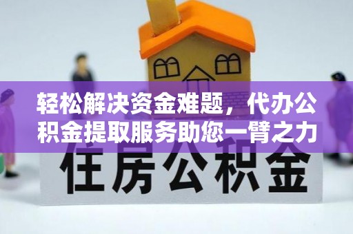 龙井轻松解决资金难题，代办公积金提取服务助您一臂之力