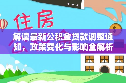 龙井解读最新公积金贷款调整通知，政策变化与影响全解析