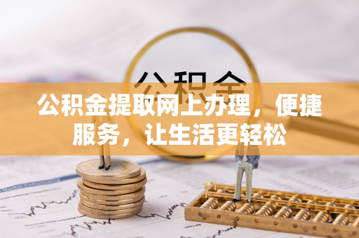 龙井公积金提取网上办理，便捷服务，让生活更轻松