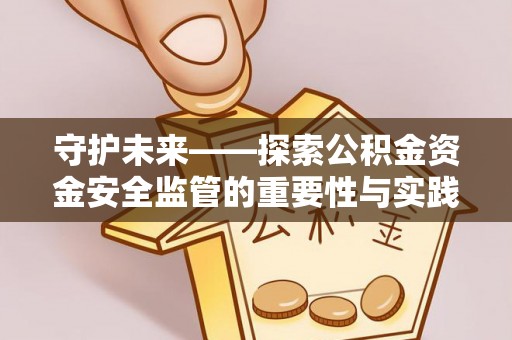龙井守护未来——探索公积金资金安全监管的重要性与实践路径