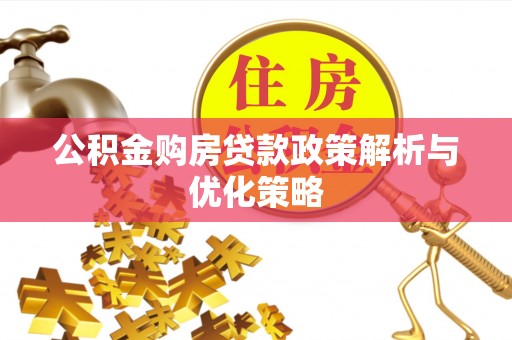 龙井公积金购房贷款政策解析与优化策略