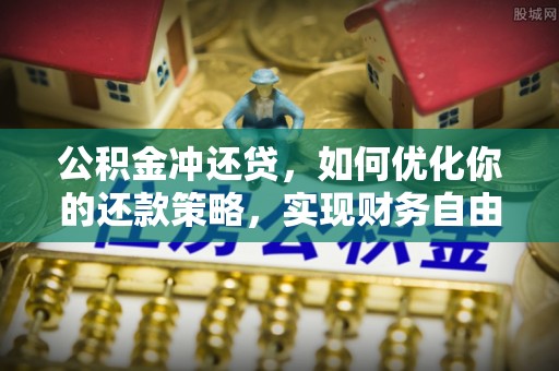 龙井公积金冲还贷，如何优化你的还款策略，实现财务自由？
