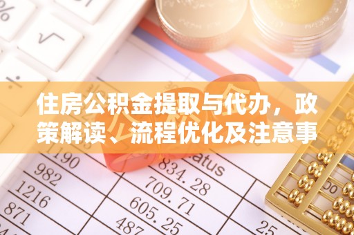 龙井住房公积金提取与代办，政策解读、流程优化及注意事项