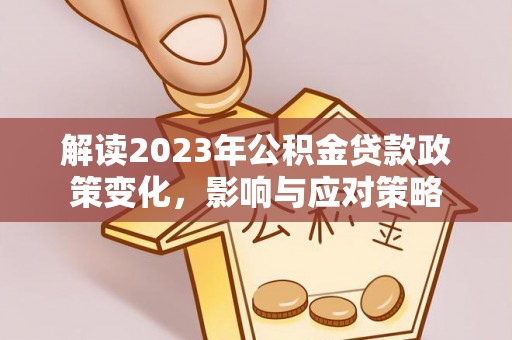 龙井解读2023年公积金贷款政策变化，影响与应对策略