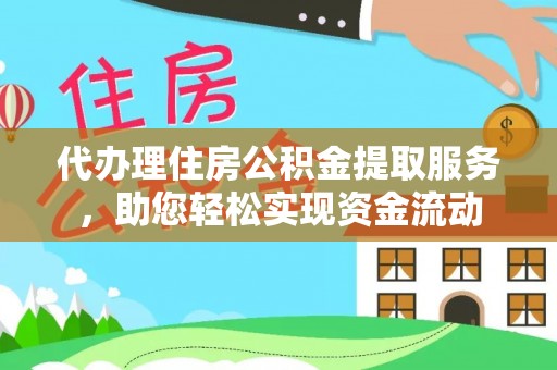 龙井代办理住房公积金提取服务，助您轻松实现资金流动
