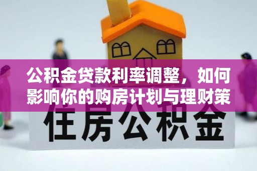 龙井公积金贷款利率调整，如何影响你的购房计划与理财策略