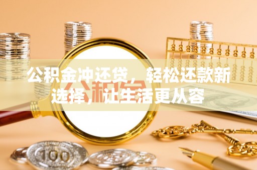 龙井公积金冲还贷，轻松还款新选择，让生活更从容