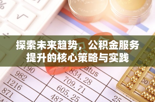 龙井探索未来趋势，公积金服务提升的核心策略与实践