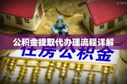 龙井公积金提取代办理流程详解