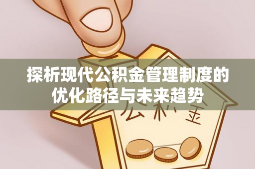 龙井探析现代公积金管理制度的优化路径与未来趋势